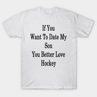 If You Want To Date My Son You Better Love Hockey T-Shirt